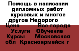 Помощь в написании дипломных работ, курсовых и многое другое.Недорого!!! › Цена ­ 300 - Все города Услуги » Обучение. Курсы   . Московская обл.,Красноармейск г.